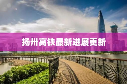 扬卅高铁最新进展更新