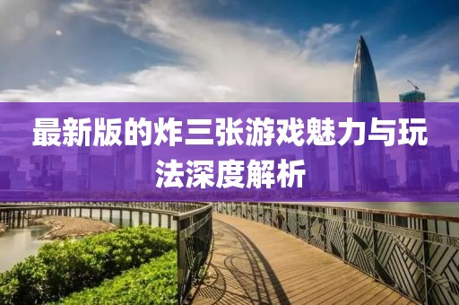 最新版的炸三张游戏魅力与玩法深度解析