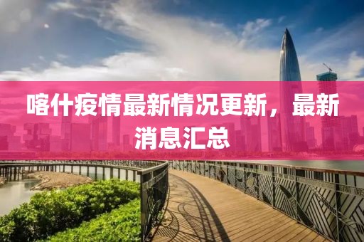 喀什疫情最新情况更新，最新消息汇总