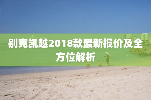 别克凯越2018款最新报价及全方位解析