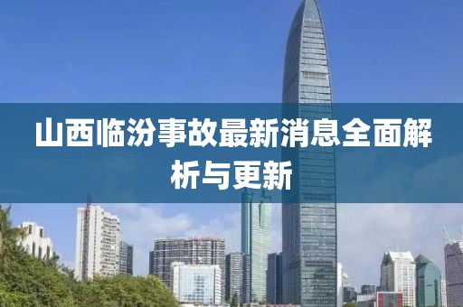 山西临汾事故最新消息全面解析与更新
