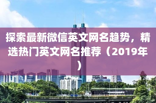探索最新微信英文网名趋势，精选热门英文网名推荐（2019年）