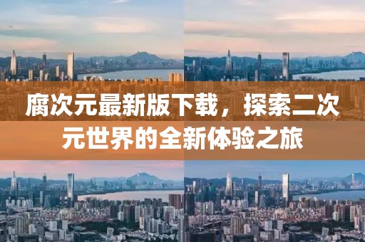 腐次元最新版下载，探索二次元世界的全新体验之旅