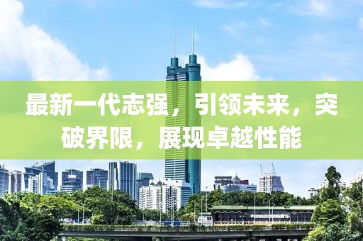最新一代志强，引领未来，突破界限，展现卓越性能