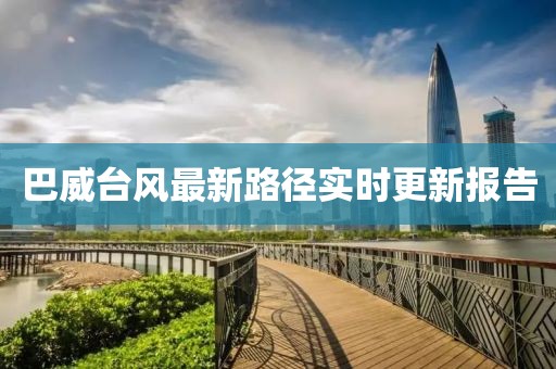 巴威台风最新路径实时更新报告