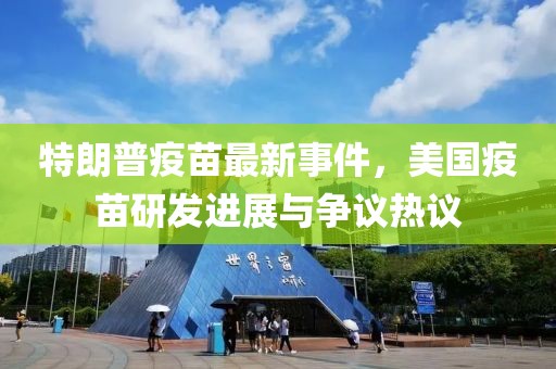 特朗普疫苗最新事件，美国疫苗研发进展与争议热议