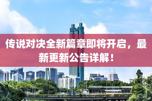 传说对决全新篇章即将开启，最新更新公告详解！