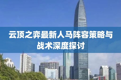 云顶之弈最新人马阵容策略与战术深度探讨
