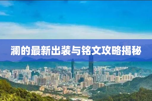 澜的最新出装与铭文攻略揭秘