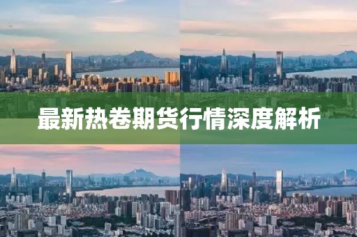 最新热卷期货行情深度解析