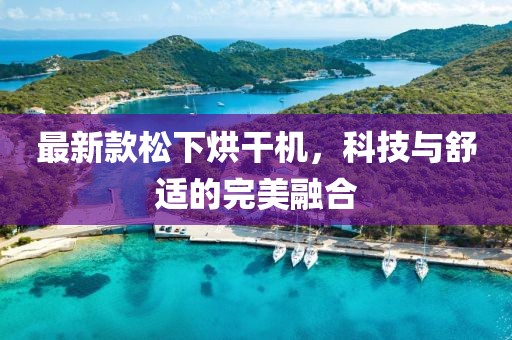 最新款松下烘干机，科技与舒适的完美融合