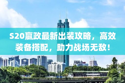 S20嬴政最新出装攻略，高效装备搭配，助力战场无敌！