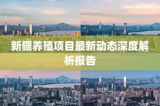 新疆养殖项目最新动态深度解析报告