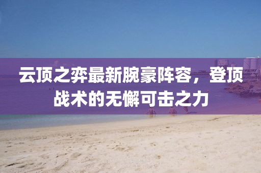 云顶之弈最新腕豪阵容，登顶战术的无懈可击之力