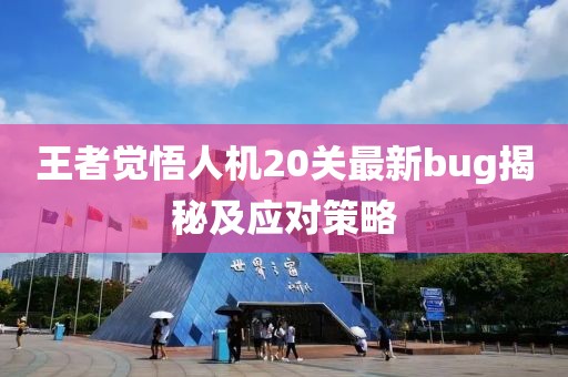 王者觉悟人机20关最新bug揭秘及应对策略