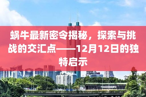 蜗牛最新密令揭秘，探索与挑战的交汇点——12月12日的独特启示