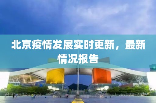 北京疫情发展实时更新，最新情况报告
