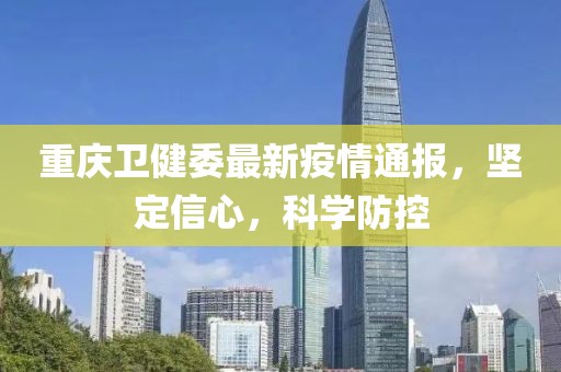 重庆卫健委最新疫情通报，坚定信心，科学防控