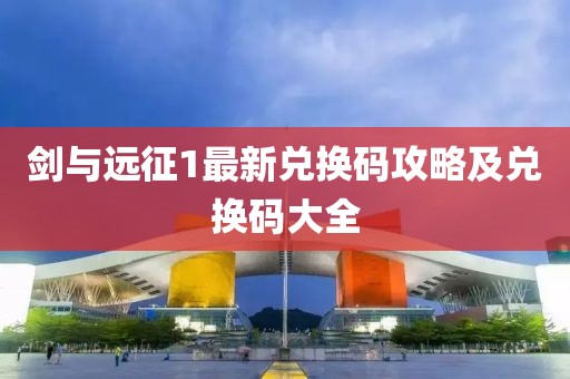 剑与远征1最新兑换码攻略及兑换码大全