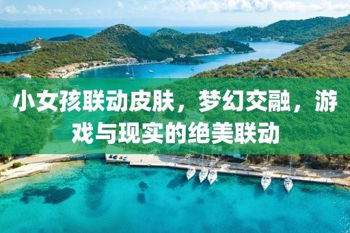 小女孩联动皮肤，梦幻交融，游戏与现实的绝美联动