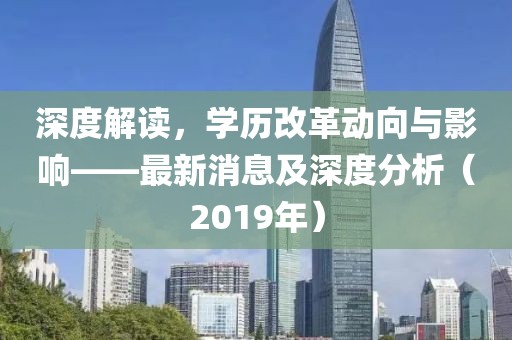 深度解读，学历改革动向与影响——最新消息及深度分析（2019年）