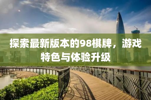 探索最新版本的98棋牌，游戏特色与体验升级