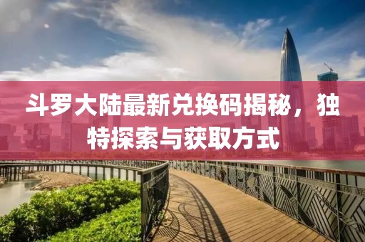 斗罗大陆最新兑换码揭秘，独特探索与获取方式