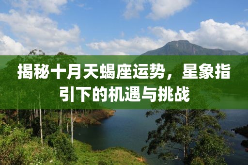 揭秘十月天蝎座运势，星象指引下的机遇与挑战