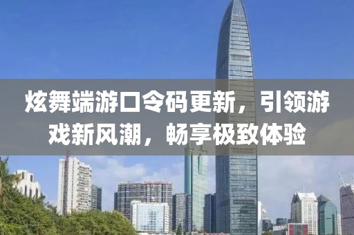 炫舞端游口令码更新，引领游戏新风潮，畅享极致体验