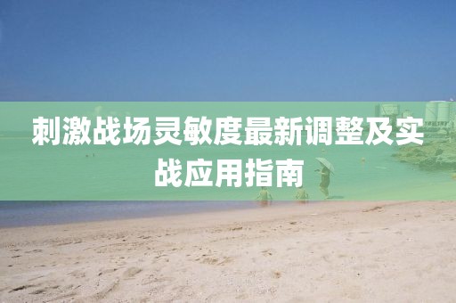 刺激战场灵敏度最新调整及实战应用指南