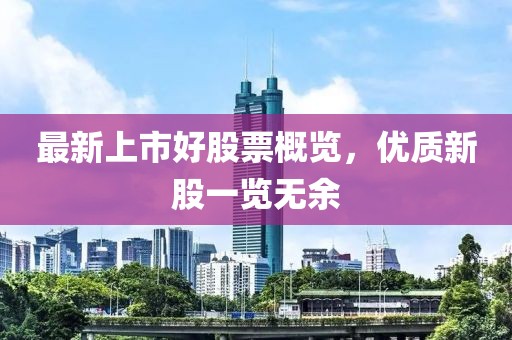 最新上市好股票概览，优质新股一览无余