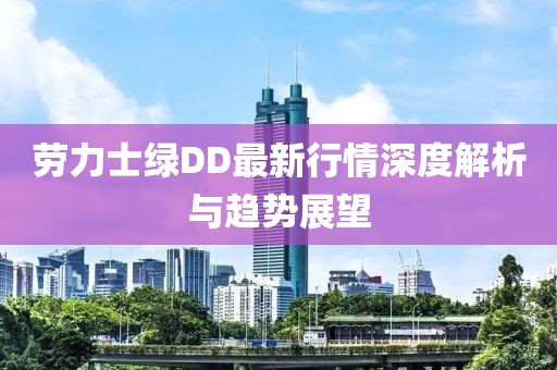 劳力士绿DD最新行情深度解析与趋势展望
