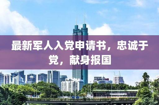 最新军人入党申请书，忠诚于党，献身报国