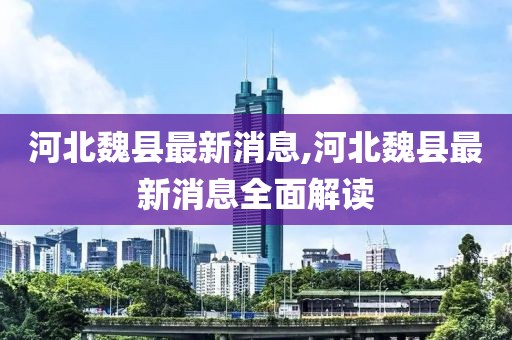 河北魏县最新消息,河北魏县最新消息全面解读