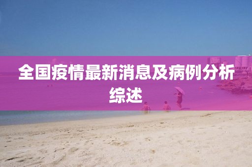全国疫情最新消息及病例分析综述