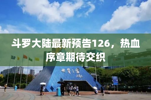 斗罗大陆最新预告126，热血序章期待交织