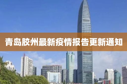 青岛胶州最新疫情报告更新通知