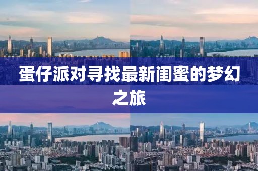 蛋仔派对寻找最新闺蜜的梦幻之旅