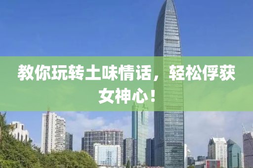 教你玩转土味情话，轻松俘获女神心！