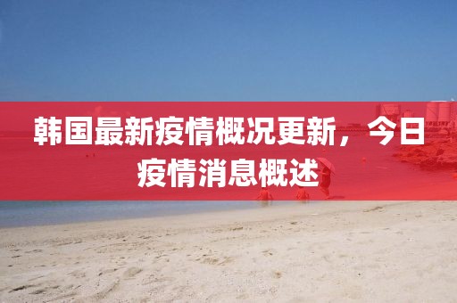 韩国最新疫情概况更新，今日疫情消息概述
