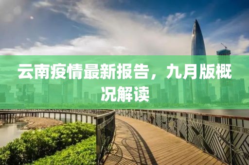 云南疫情最新报告，九月版概况解读