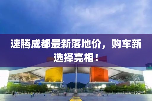 速腾成都最新落地价，购车新选择亮相！