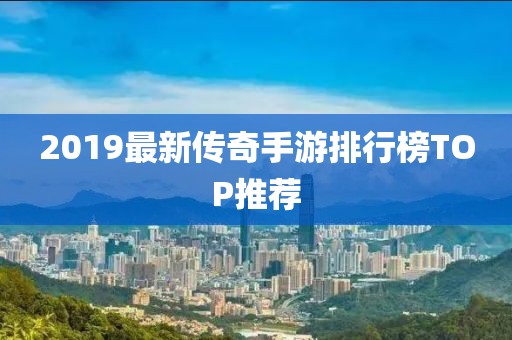 2019最新传奇手游排行榜TOP推荐