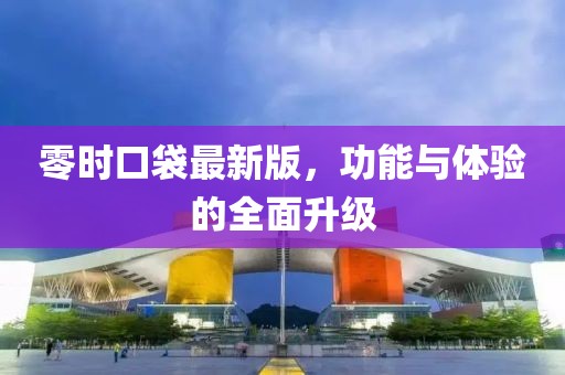 零时口袋最新版，功能与体验的全面升级