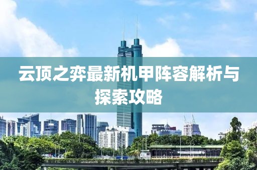 云顶之弈最新机甲阵容解析与探索攻略