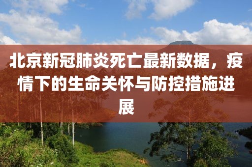 北京新冠肺炎死亡最新数据，疫情下的生命关怀与防控措施进展