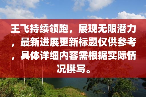 王飞持续领跑，展现无限潜力，最新进展更新标题仅供参考，具体详细内容需根据实际情况撰写。