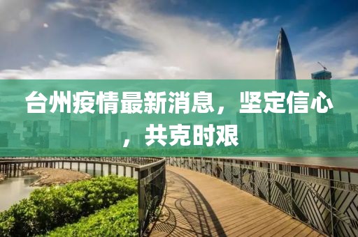 台州疫情最新消息，坚定信心，共克时艰