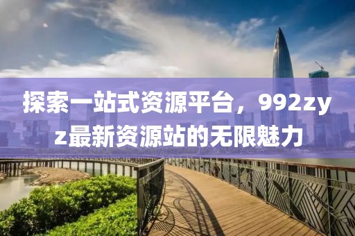 探索一站式资源平台，992zyz最新资源站的无限魅力