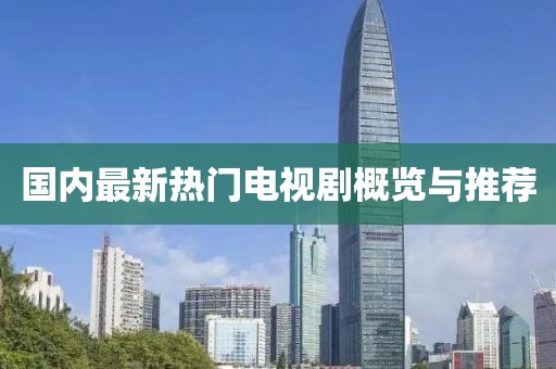 国内最新热门电视剧概览与推荐
